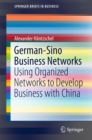 German-Sino Business Networks : Using Organized Networks to Develop Business with China - eBook