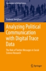 Analyzing Political Communication with Digital Trace Data : The Role of Twitter Messages in Social Science Research - eBook