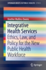 Integrative Health Services : Ethics, Law, and Policy for the New Public Health Workforce - Book