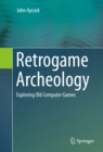 Retrogame Archeology : Exploring Old Computer Games - eBook