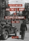 Logistics Matters and the U.S. Army in Occupied Germany, 1945-1949 - eBook