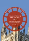 William Temple and Church Unity : The Politics and Practice of Ecumenical Theology - eBook