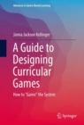 A Guide to Designing Curricular Games : How to "Game" the System - eBook