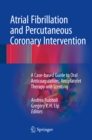 Atrial Fibrillation and Percutaneous Coronary Intervention : A Case-based Guide to Oral Anticoagulation, Antiplatelet Therapy and Stenting - eBook