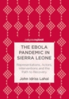 The Ebola Pandemic in Sierra Leone : Representations, Actors, Interventions and the Path to Recovery - eBook