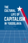 The Cultural Life of Capitalism in Yugoslavia : (Post)Socialism and Its Other - eBook