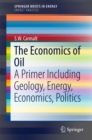 The Economics of Oil : A Primer Including Geology, Energy, Economics, Politics - eBook