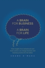 A Brain for Business - A Brain for Life : How insights from behavioural and brain science can change business and business practice for the better - eBook