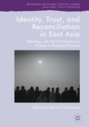 Identity, Trust, and Reconciliation in East Asia : Dealing with Painful History to Create a Peaceful Present - eBook
