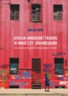 African Immigrant Traders in Inner City Johannesburg : Deconstructing the Threatening 'Other' - eBook