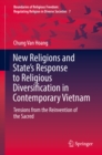 New Religions and State's Response to Religious Diversification in Contemporary Vietnam : Tensions from the Reinvention of the Sacred - eBook