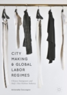 City Making and Global Labor Regimes : Chinese Immigrants and Italy's Fast Fashion Industry - eBook