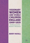 Visionary Women and Visible Children, England 1900-1920 : Childhood and the Women's Movement - eBook