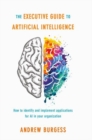 The Executive Guide to Artificial Intelligence : How to identify and implement applications for AI in your organization - eBook
