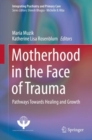 Motherhood in the Face of Trauma : Pathways Towards Healing and Growth - Book