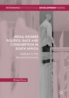 Retail Worker Politics, Race and Consumption in South Africa : Shelved in the Service Economy - eBook