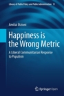 Happiness is the Wrong Metric : A Liberal Communitarian Response to Populism - Book