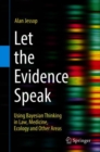 Let the Evidence Speak : Using Bayesian Thinking in Law, Medicine, Ecology and Other Areas - Book