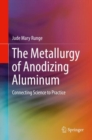 The Metallurgy of Anodizing Aluminum : Connecting Science to Practice - eBook