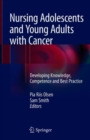 Nursing Adolescents and Young Adults with Cancer : Developing Knowledge, Competence and Best Practice - Book