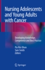 Nursing Adolescents and Young Adults with Cancer : Developing Knowledge, Competence and Best Practice - eBook