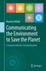Communicating the Environment to Save the Planet : A Journey into Eco-Communication - eBook