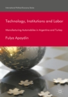 Technology, Institutions and Labor : Manufacturing Automobiles in Argentina and Turkey - eBook