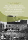 The Labour Party, Denis Healey and the International Socialist Movement : Rebuilding the Socialist International during the Cold War, 1945-1951 - eBook