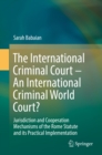 The International Criminal Court - An International Criminal World Court? : Jurisdiction and Cooperation Mechanisms of the Rome Statute and its Practical Implementation - eBook
