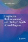 Epigenetics, the Environment, and Children’s Health Across Lifespans - Book
