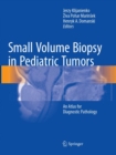 Small Volume Biopsy in Pediatric Tumors : An Atlas for Diagnostic Pathology - Book