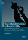 Observational Filmmaking for Education : Digital Video Practices for Researchers, Teachers and Children - Book
