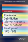 Routines of Substitution : John von Neumann's Work on Software Development, 1945-1948 - eBook