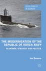 The Modernisation of the Republic of Korea Navy : Seapower, Strategy and Politics - Book