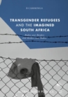 Transgender Refugees and the Imagined South Africa : Bodies Over Borders and Borders Over Bodies - Book