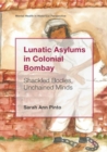 Lunatic Asylums in Colonial Bombay : Shackled Bodies, Unchained Minds - eBook