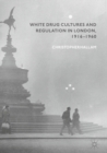 White Drug Cultures and Regulation in London, 1916-1960 - eBook