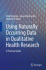 Using Naturally Occurring Data in Qualitative Health Research : A Practical Guide - eBook