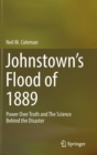 Johnstown’s Flood of 1889 : Power Over Truth and The Science Behind the Disaster - Book