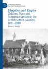 Education and Empire : Children, Race and Humanitarianism in the British Settler Colonies, 1833-1880 - eBook
