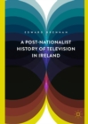 A Post-Nationalist History of Television in Ireland - eBook