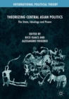 Theorizing Central Asian Politics : The State, Ideology and Power - Book