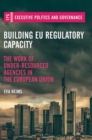 Building EU Regulatory Capacity : The Work of Under-Resourced Agencies in the European Union - Book
