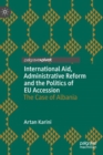 International Aid, Administrative Reform and the Politics of EU Accession : The Case of Albania - Book