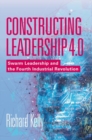 Constructing Leadership 4.0 : Swarm Leadership and the Fourth Industrial Revolution - Book