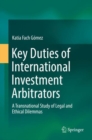 Key Duties of International Investment Arbitrators : A Transnational Study of Legal and Ethical Dilemmas - eBook
