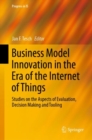 Business Model Innovation in the Era of the Internet of Things : Studies on the Aspects of Evaluation, Decision Making and Tooling - Book