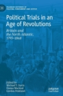 Political Trials in an Age of Revolutions : Britain and the North Atlantic, 1793-1848 - Book