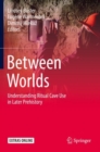 Between Worlds : Understanding Ritual Cave Use in Later Prehistory - eBook