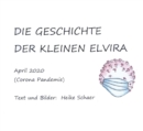 DIE GESCHICHTE DER KLEINEN ELVIRA : April 2020 (Corona Pandemie) - eBook